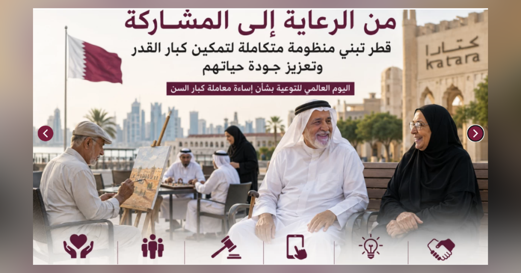 بمناسبة اليوم العالمي للتوعية بشأن إساءة معاملة كبار السن - قطر تعيد تعريف رعاية كبار القدر من الدعم إلى التمكين